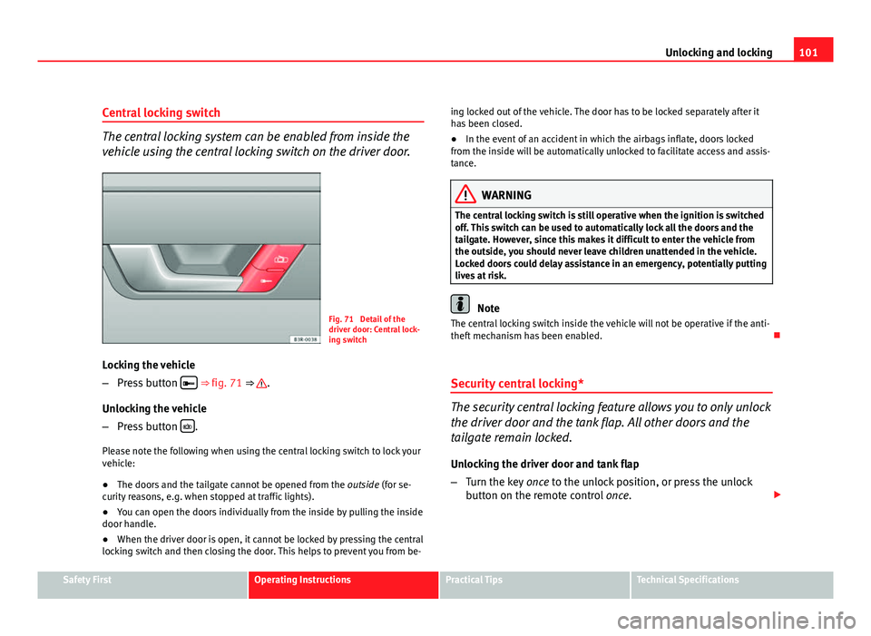 Seat Exeo ST 2011 Service Manual 101
Unlocking and locking
Central locking switch
The central locking system can be enabled from inside the
vehicle using the central locking switch on the driver door.
Fig. 71 Detail of the
driver do Seat Exeo ST 2011 Service Manual 101
Unlocking and locking
Central locking switch
The central locking system can be enabled from inside the
vehicle using the central locking switch on the driver door.
Fig. 71 Detail of the
driver do