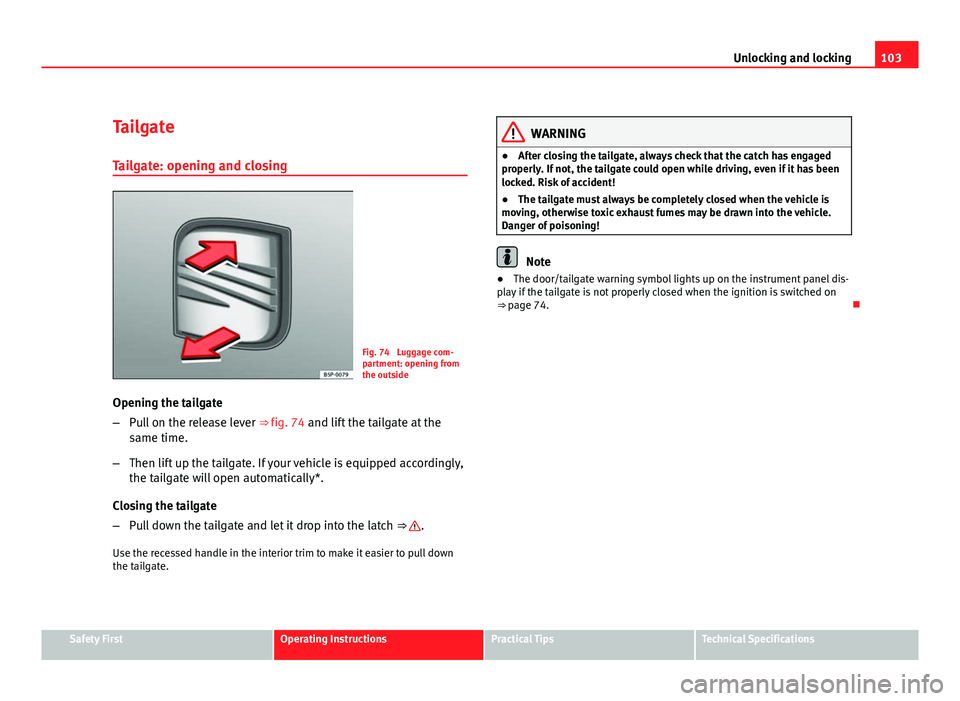 Seat Exeo ST 2011 Owners manual 103
Unlocking and locking
Tailgate Tailgate: opening and closing
Fig. 74 Luggage com-
partment: opening from
the outside
Opening the tailgate
– Pull on the release lever ⇒ fig. 74 and lift the Seat Exeo ST 2011 Owners manual 103
Unlocking and locking
Tailgate Tailgate: opening and closing
Fig. 74 Luggage com-
partment: opening from
the outside
Opening the tailgate
– Pull on the release lever ⇒ fig. 74 and lift the