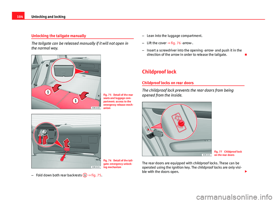 Seat Exeo ST 2011 Owners manual 104Unlocking and locking
Unlocking the tailgate manually
The tailgate can be released manually if it will not open in
the normal way.
Fig. 75 Detail of the rear
seats and luggage com-
partment: acces Seat Exeo ST 2011 Owners manual 104Unlocking and locking
Unlocking the tailgate manually
The tailgate can be released manually if it will not open in
the normal way.
Fig. 75 Detail of the rear
seats and luggage com-
partment: acces
