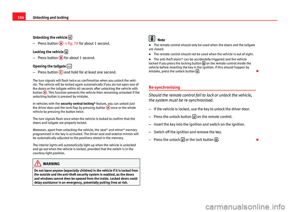 Seat Exeo ST 2011 Owners manual 106Unlocking and locking
Unlocking the vehicle
–
Press button A ⇒ fig. 78 for about 1 second.
Locking the vehicle
–
Press button B for about 1 second.
Opening the tailgate
– Seat Exeo ST 2011 Owners manual 106Unlocking and locking
Unlocking the vehicle
–
Press button A ⇒ fig. 78 for about 1 second.
Locking the vehicle
–
Press button B for about 1 second.
Opening the tailgate
–