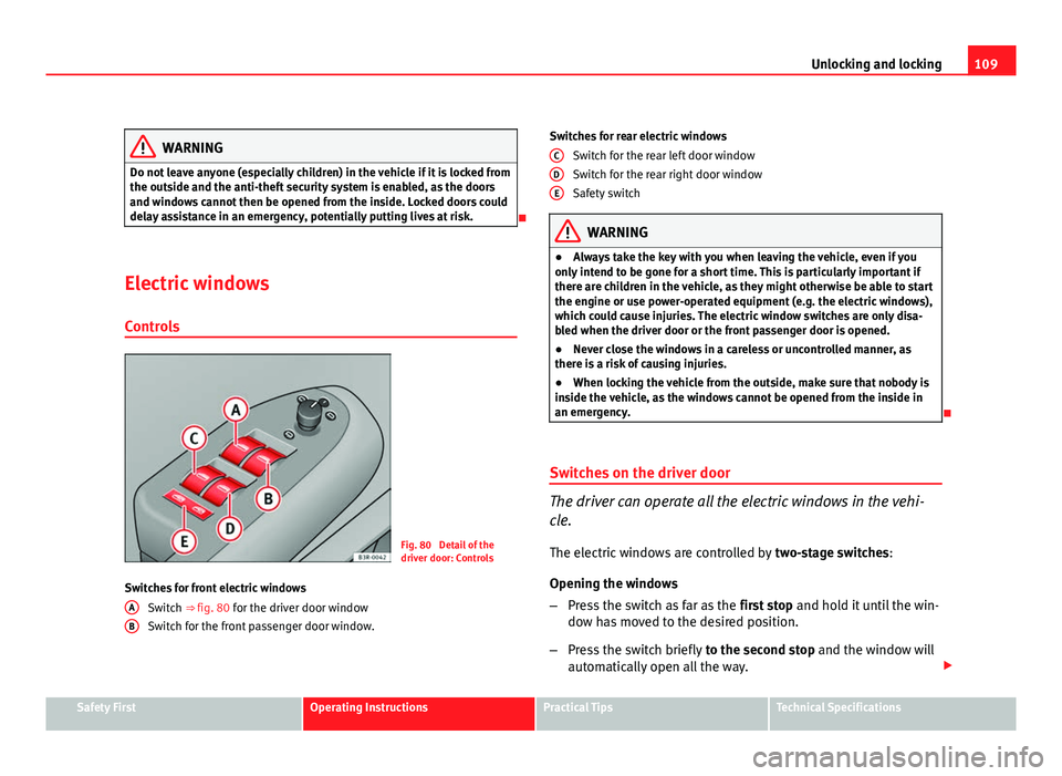 Seat Exeo ST 2011 Workshop Manual 109
Unlocking and locking
WARNING
Do not leave anyone (especially children) in the vehicle if it is locked from
the outside and the anti-theft security system is enabled, as the doors
and windows cann Seat Exeo ST 2011 Workshop Manual 109
Unlocking and locking
WARNING
Do not leave anyone (especially children) in the vehicle if it is locked from
the outside and the anti-theft security system is enabled, as the doors
and windows cann