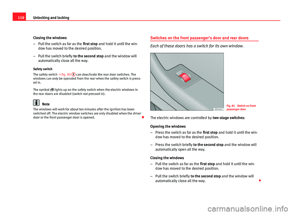 Seat Exeo ST 2011 Owners manual 110Unlocking and locking
Closing the windows
–Pull the switch as far as the first stop and hold it until the win-
dow has moved to the desired position.
– Pull the switch briefly to the second s Seat Exeo ST 2011 Owners manual 110Unlocking and locking
Closing the windows
–Pull the switch as far as the first stop and hold it until the win-
dow has moved to the desired position.
– Pull the switch briefly to the second s