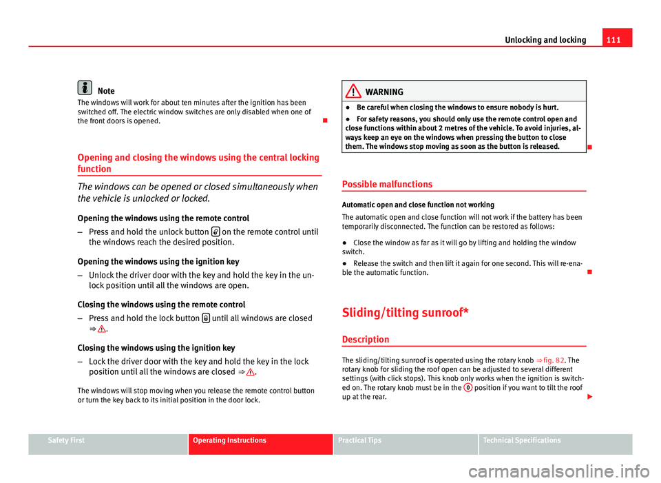 Seat Exeo ST 2011 Workshop Manual 111
Unlocking and locking
Note
The windows will work for about ten minutes after the ignition has been
switched off. The electric window switches are only disabled when one of
the front doors is opene Seat Exeo ST 2011 Workshop Manual 111
Unlocking and locking
Note
The windows will work for about ten minutes after the ignition has been
switched off. The electric window switches are only disabled when one of
the front doors is opene
