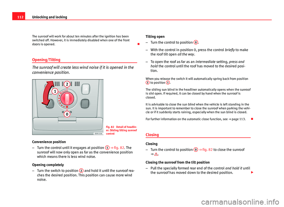 Seat Exeo ST 2011 Owners manual 112Unlocking and locking
The sunroof will work for about ten minutes after the ignition has been
switched off. However, it is immediately disabled when one of the front
doors is opened.
Opening/Ti Seat Exeo ST 2011 Owners manual 112Unlocking and locking
The sunroof will work for about ten minutes after the ignition has been
switched off. However, it is immediately disabled when one of the front
doors is opened.
Opening/Ti
