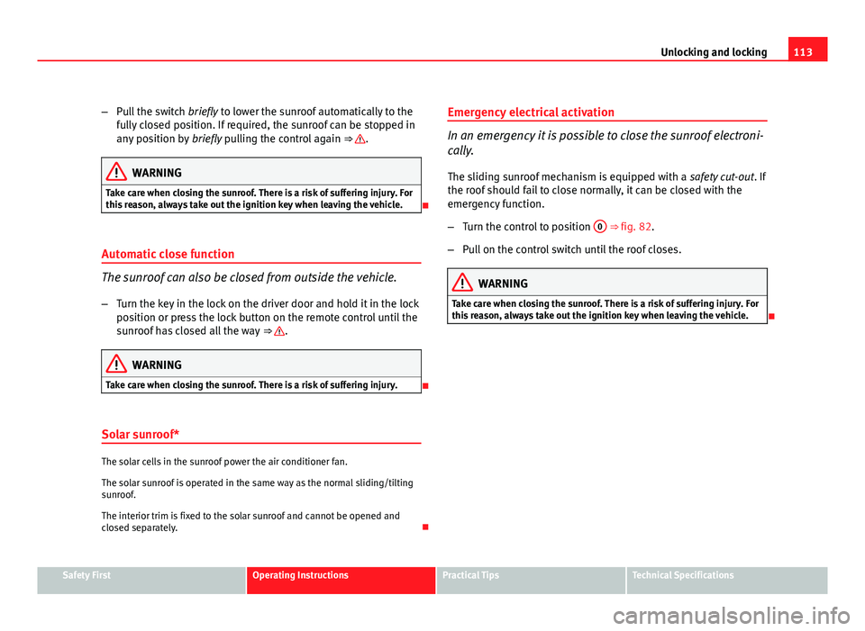 Seat Exeo ST 2011 Workshop Manual 113
Unlocking and locking
– Pull the switch briefly to lower the sunroof automatically to the
fully closed position. If required, the sunroof can be stopped in
any position by briefly pulling the Seat Exeo ST 2011 Workshop Manual 113
Unlocking and locking
– Pull the switch briefly to lower the sunroof automatically to the
fully closed position. If required, the sunroof can be stopped in
any position by briefly pulling the