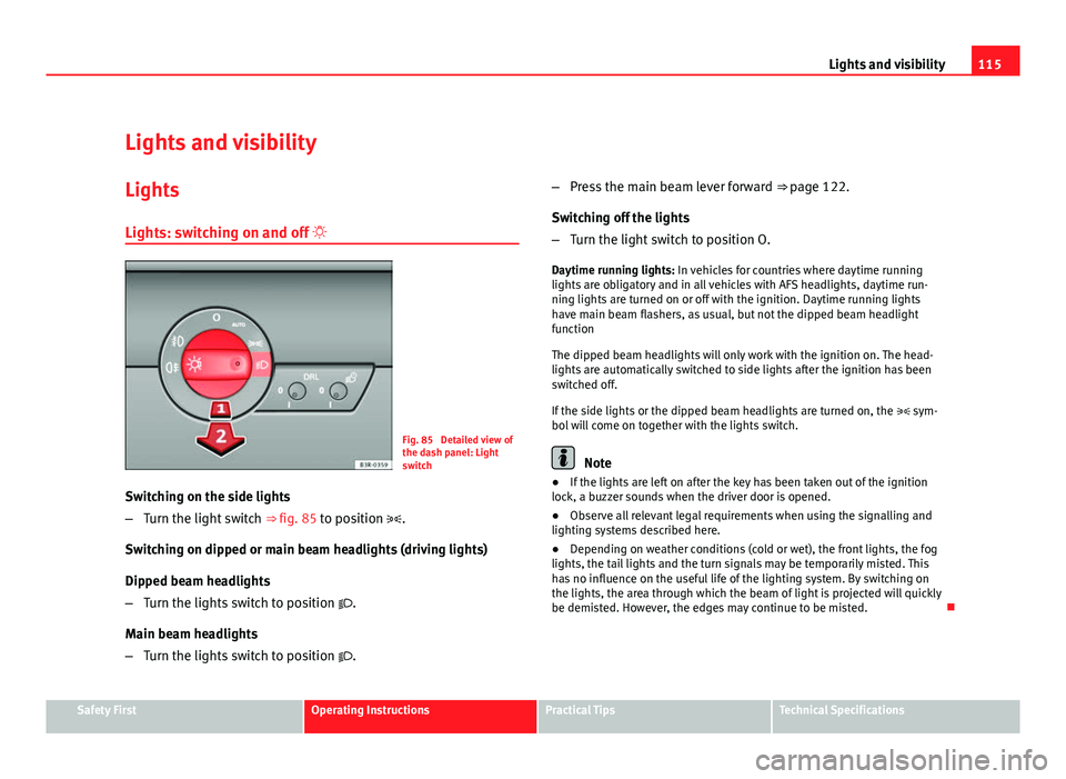 Seat Exeo ST 2011 Workshop Manual 115
Lights and visibility
Lights and visibility
Lights Lights: switching on and off
Fig. 85 Detailed view of
the dash panel: Light
switch
Switching on the side lights
– Turn the light switch Seat Exeo ST 2011 Workshop Manual 115
Lights and visibility
Lights and visibility
Lights Lights: switching on and off
Fig. 85 Detailed view of
the dash panel: Light
switch
Switching on the side lights
– Turn the light switch