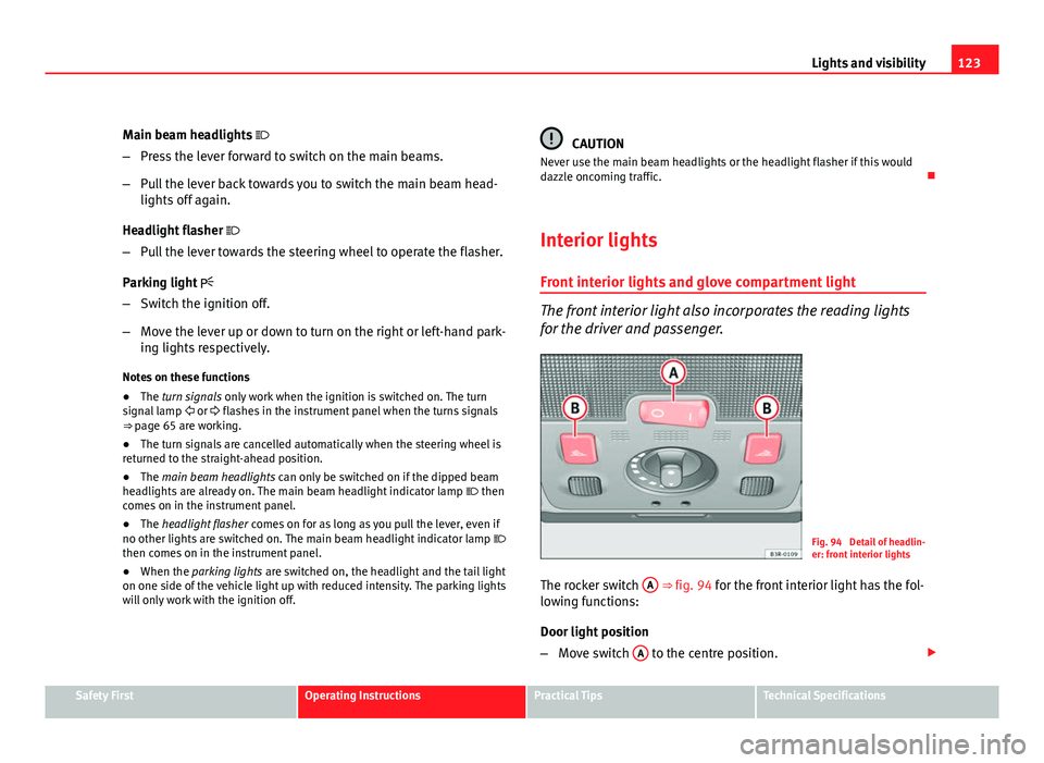 Seat Exeo ST 2011 Owners manual 123
Lights and visibility
Main beam headlights
– Press the lever forward to switch on the main beams.
– Pull the lever back towards you to switch the main beam head-
lights off again.
Headlig Seat Exeo ST 2011 Owners manual 123
Lights and visibility
Main beam headlights
– Press the lever forward to switch on the main beams.
– Pull the lever back towards you to switch the main beam head-
lights off again.
Headlig