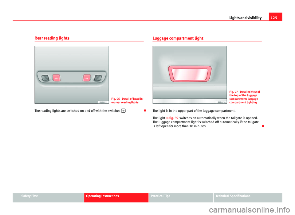 Seat Exeo ST 2011 Repair Manual 125
Lights and visibility
Rear reading lights
Fig. 96 Detail of headlin-
er: rear reading lights
The reading lights are switched on and off with the switches
.Luggage compartment light
Fig. 9 Seat Exeo ST 2011 Repair Manual 125
Lights and visibility
Rear reading lights
Fig. 96 Detail of headlin-
er: rear reading lights
The reading lights are switched on and off with the switches
.Luggage compartment light
Fig. 9