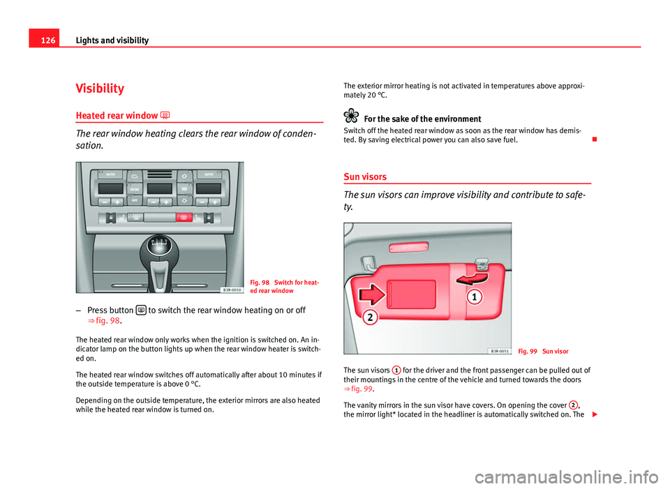 Seat Exeo ST 2011 Owners manual 126Lights and visibility
Visibility
Heated rear window
The rear window heating clears the rear window of conden-
sation.
Fig. 98 Switch for heat-
ed rear window
– Press button
to switch t Seat Exeo ST 2011 Owners manual 126Lights and visibility
Visibility
Heated rear window
The rear window heating clears the rear window of conden-
sation.
Fig. 98 Switch for heat-
ed rear window
– Press button
to switch t
