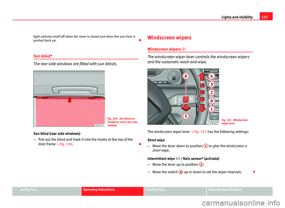 Seat Exeo ST 2011 User Guide 127
Lights and visibility
light switches itself off when the cover is closed and when the sun visor is
pushed back up.
Sun blind*
The rear side windows are fitted with sun blinds.
Fig. 100 Sun bl Seat Exeo ST 2011 User Guide 127
Lights and visibility
light switches itself off when the cover is closed and when the sun visor is
pushed back up.
Sun blind*
The rear side windows are fitted with sun blinds.
Fig. 100 Sun bl
