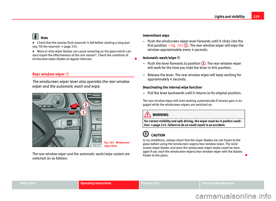 Seat Exeo ST 2011  Owners manual 129
Lights and visibility
Note
● Check that the washer fluid reservoir is full before starting a long jour-
ney. Fill the reservoir  ⇒ page 233.
● Worn or dirty wiper blades can cause smearing