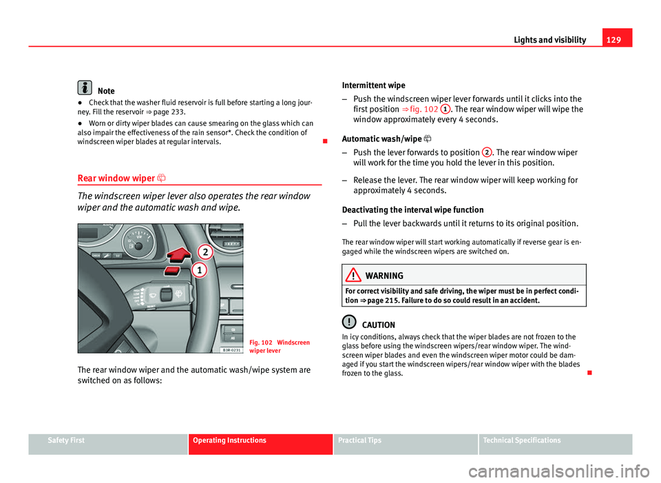 Seat Exeo ST 2011 User Guide 129
Lights and visibility
Note
● Check that the washer fluid reservoir is full before starting a long jour-
ney. Fill the reservoir ⇒ page 233.
● Worn or dirty wiper blades can cause smearing Seat Exeo ST 2011 User Guide 129
Lights and visibility
Note
● Check that the washer fluid reservoir is full before starting a long jour-
ney. Fill the reservoir ⇒ page 233.
● Worn or dirty wiper blades can cause smearing
