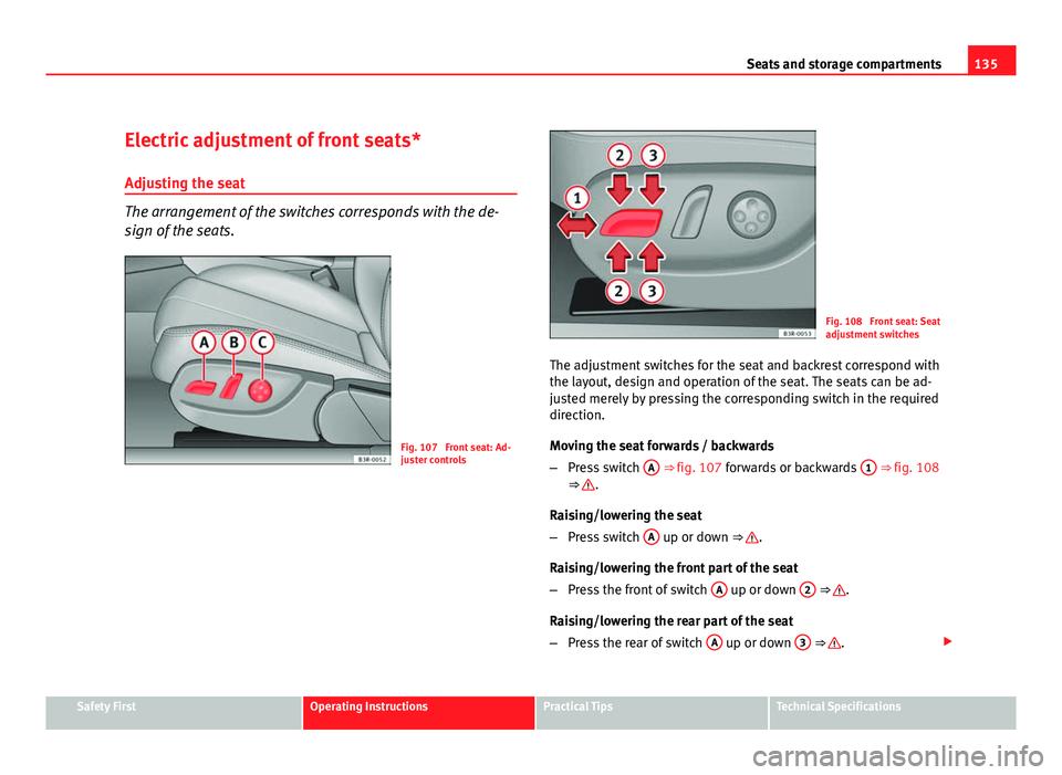 Seat Exeo ST 2011 Repair Manual 135
Seats and storage compartments
Electric adjustment of front seats*
Adjusting the seat
The arrangement of the switches corresponds with the de-
sign of the seats.
Fig. 107 Front seat: Ad-
juster c Seat Exeo ST 2011 Repair Manual 135
Seats and storage compartments
Electric adjustment of front seats*
Adjusting the seat
The arrangement of the switches corresponds with the de-
sign of the seats.
Fig. 107 Front seat: Ad-
juster c