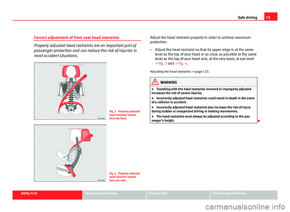 Seat Exeo ST 2011 User Guide 13
Safe driving
Correct adjustment of front seat head restraints
Properly adjusted head restraints are an important part of
passenger protection and can reduce the risk of injuries in
most accident si Seat Exeo ST 2011 User Guide 13
Safe driving
Correct adjustment of front seat head restraints
Properly adjusted head restraints are an important part of
passenger protection and can reduce the risk of injuries in
most accident si