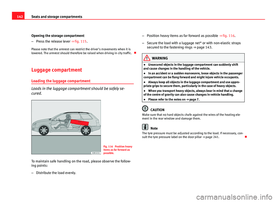 Seat Exeo ST 2011  Owners manual 142Seats and storage compartments
Opening the storage compartment
–Press the release lever  ⇒ fig. 115.
Please note that the armrest can restrict the driver's movements when it is
lowered. T