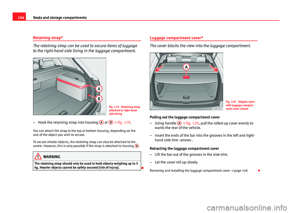 Seat Exeo ST 2011  Owners manual 144Seats and storage compartments
Retaining strap*
The retaining strap can be used to secure items of luggage
to the right-hand side lining in the luggage compartment.
Fig. 119  Retaining strap
attach