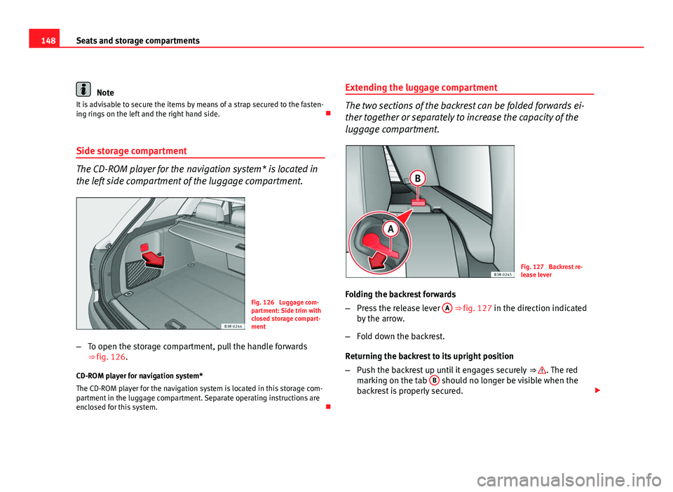 Seat Exeo ST 2011 Owners manual 148Seats and storage compartments
Note
It is advisable to secure the items by means of a strap secured to the fasten-
ing rings on the left and the right hand side.
Side storage compartment
The CD Seat Exeo ST 2011 Owners manual 148Seats and storage compartments
Note
It is advisable to secure the items by means of a strap secured to the fasten-
ing rings on the left and the right hand side.
Side storage compartment
The CD