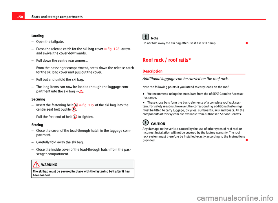 Seat Exeo ST 2011  Owners manual 150Seats and storage compartments
Loading
–Open the tailgate.
– Press the release catch for the ski bag cover  ⇒ fig. 128 -arrow-
and swivel the cover downwards.
– Pull down the centre rear 