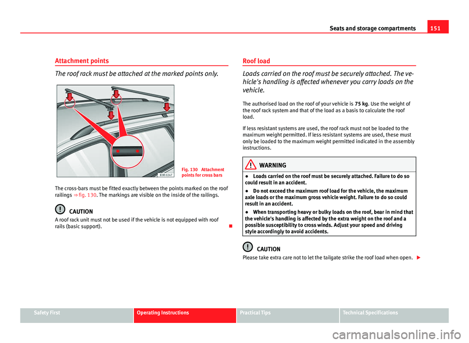 Seat Exeo ST 2011 Manual PDF 151
Seats and storage compartments
Attachment points
The roof rack must be attached at the marked points only.
Fig. 130 Attachment
points for cross bars
The cross-bars must be fitted exactly between Seat Exeo ST 2011 Manual PDF 151
Seats and storage compartments
Attachment points
The roof rack must be attached at the marked points only.
Fig. 130 Attachment
points for cross bars
The cross-bars must be fitted exactly between