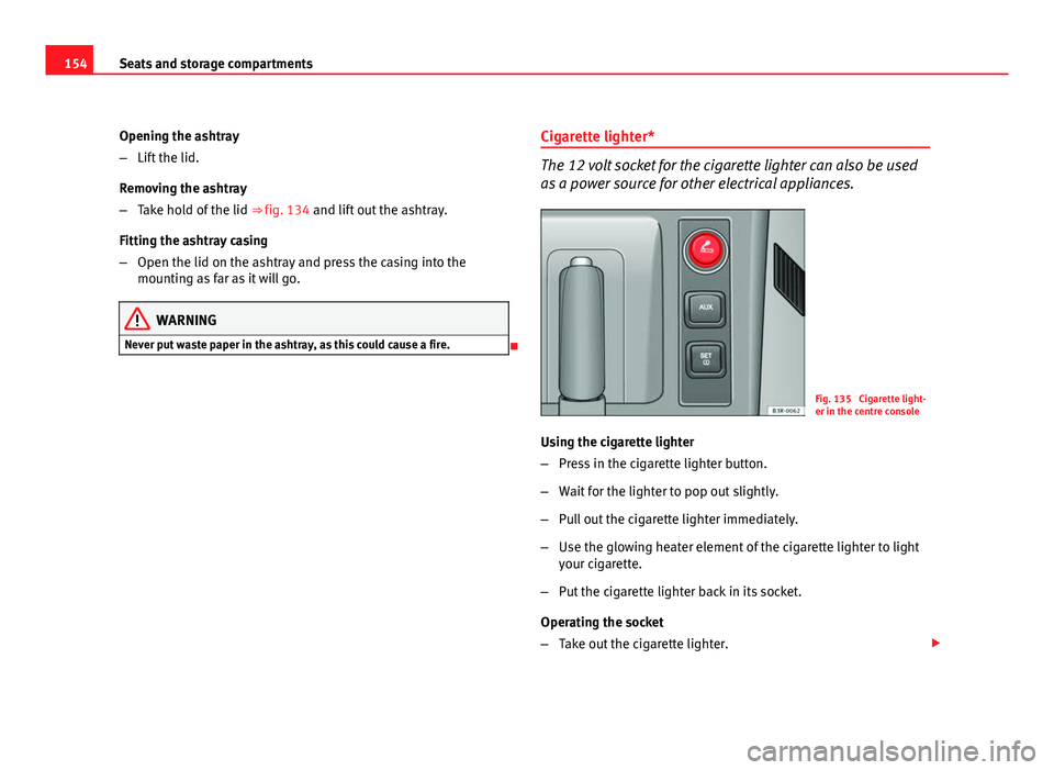 Seat Exeo ST 2011  Owners manual 154Seats and storage compartments
Opening the ashtray
–Lift the lid.
Removing the ashtray
– Take hold of the lid  ⇒ fig. 134 and lift out the ashtray.
Fitting the ashtray casing
– Open the l
