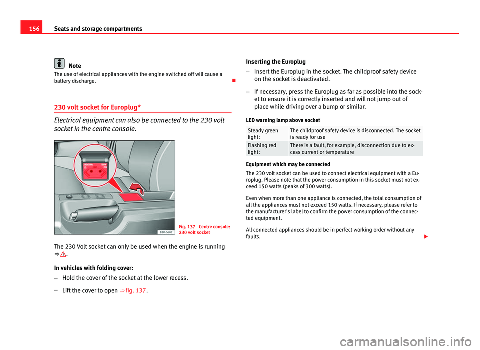 Seat Exeo ST 2011  Owners manual 156Seats and storage compartments
Note
The use of electrical appliances with the engine switched off will cause a
battery discharge. 
230 volt socket for Europlug*
Electrical equipment can also be 