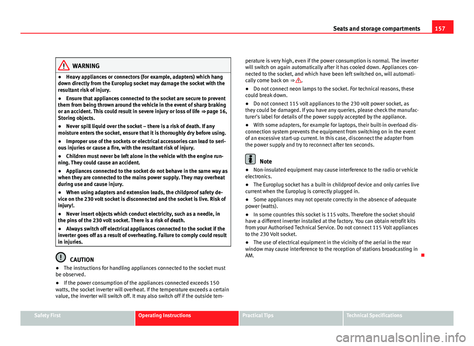 Seat Exeo ST 2011 Owners manual 157
Seats and storage compartments
WARNING
● Heavy appliances or connectors (for example, adapters) which hang
down directly from the Europlug socket may damage the socket with the
resultant risk of Seat Exeo ST 2011 Owners manual 157
Seats and storage compartments
WARNING
● Heavy appliances or connectors (for example, adapters) which hang
down directly from the Europlug socket may damage the socket with the
resultant risk of