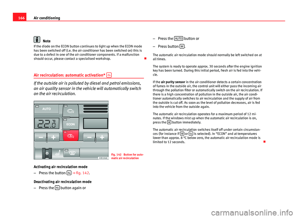 Seat Exeo ST 2011 User Guide 166Air conditioning
Note
If the diode on the ECON button continues to light up when the ECON mode
has been switched off (i.e. the air conditioner has been switched on) this is
due to a defect in one o Seat Exeo ST 2011 User Guide 166Air conditioning
Note
If the diode on the ECON button continues to light up when the ECON mode
has been switched off (i.e. the air conditioner has been switched on) this is
due to a defect in one o