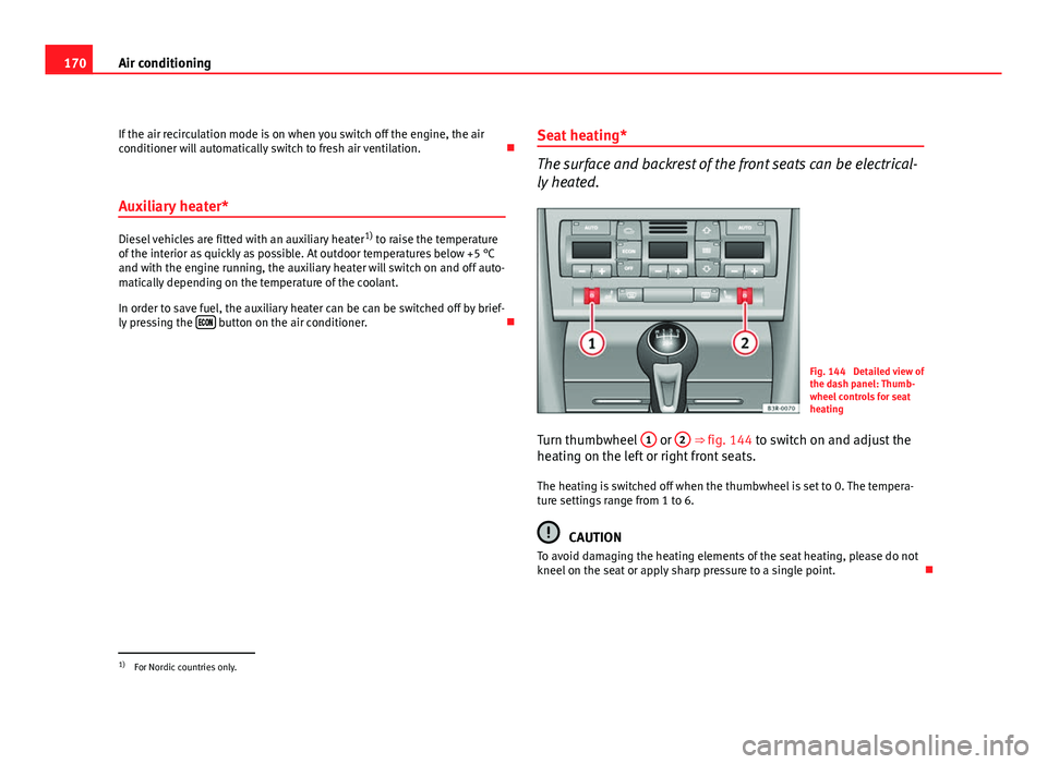 Seat Exeo ST 2011 Owners manual 170Air conditioning
If the air recirculation mode is on when you switch off the engine, the air
conditioner will automatically switch to fresh air ventilation.
Auxiliary heater*
Diesel vehicles ar Seat Exeo ST 2011 Owners manual 170Air conditioning
If the air recirculation mode is on when you switch off the engine, the air
conditioner will automatically switch to fresh air ventilation.
Auxiliary heater*
Diesel vehicles ar