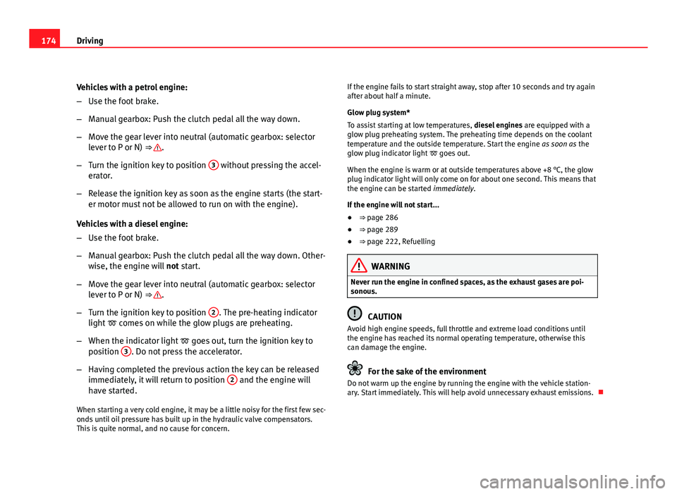 Seat Exeo ST 2011 Owners Guide 174Driving
Vehicles with a petrol engine:
–Use the foot brake.
– Manual gearbox: Push the clutch pedal all the way down.
– Move the gear lever into neutral (automatic gearbox: selector
lever to Seat Exeo ST 2011 Owners Guide 174Driving
Vehicles with a petrol engine:
–Use the foot brake.
– Manual gearbox: Push the clutch pedal all the way down.
– Move the gear lever into neutral (automatic gearbox: selector
lever to