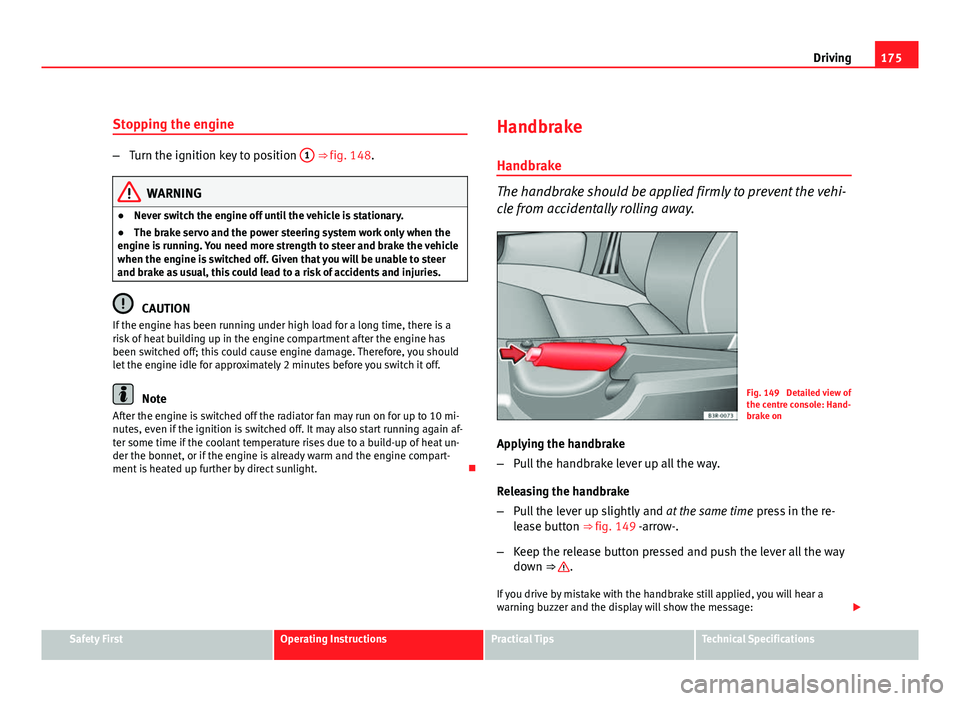 Seat Exeo ST 2011 Owners manual 175
Driving
Stopping the engine
– Turn the ignition key to position 1 ⇒ fig. 148.
WARNING
● Never switch the engine off until the vehicle is stationary.
● The brake servo and the power stee Seat Exeo ST 2011 Owners manual 175
Driving
Stopping the engine
– Turn the ignition key to position 1 ⇒ fig. 148.
WARNING
● Never switch the engine off until the vehicle is stationary.
● The brake servo and the power stee