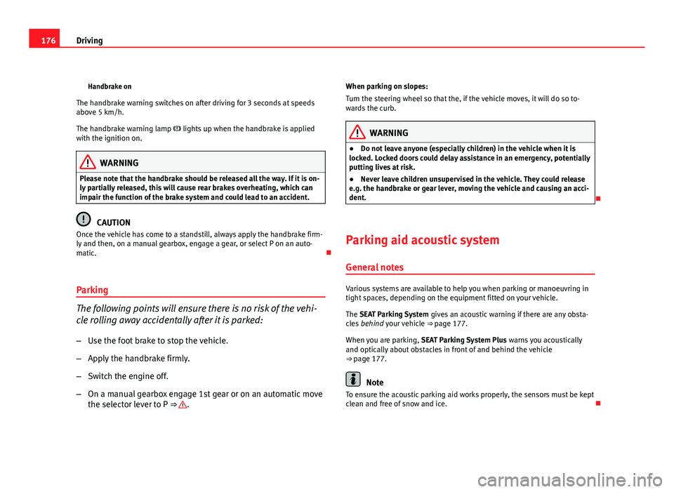 Seat Exeo ST 2011 Owners manual 176Driving
Handbrake on
The handbrake warning switches on after driving for 3 seconds at speeds
above 5 km/h.
The handbrake warning lamp lights up when the handbrake is applied
with the ignition Seat Exeo ST 2011 Owners manual 176Driving
Handbrake on
The handbrake warning switches on after driving for 3 seconds at speeds
above 5 km/h.
The handbrake warning lamp lights up when the handbrake is applied
with the ignition
