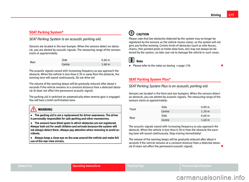 Seat Exeo ST 2011 User Guide 177
Driving
SEAT Parking System*
SEAT Parking System is an acoustic parking aid.
Sensors are located in the rear bumper. When the sensors detect an obsta-
cle, you are alerted by acoustic signals. The Seat Exeo ST 2011 User Guide 177
Driving
SEAT Parking System*
SEAT Parking System is an acoustic parking aid.
Sensors are located in the rear bumper. When the sensors detect an obsta-
cle, you are alerted by acoustic signals. The