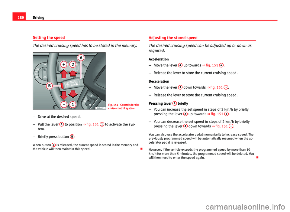 Seat Exeo ST 2011 Owners manual 180Driving
Setting the speed
The desired cruising speed has to be stored in the memory.
Fig. 151 Controls for the
cruise control system
– Drive at the desired speed.
– Pull the lever A
to posit Seat Exeo ST 2011 Owners manual 180Driving
Setting the speed
The desired cruising speed has to be stored in the memory.
Fig. 151 Controls for the
cruise control system
– Drive at the desired speed.
– Pull the lever A
to posit