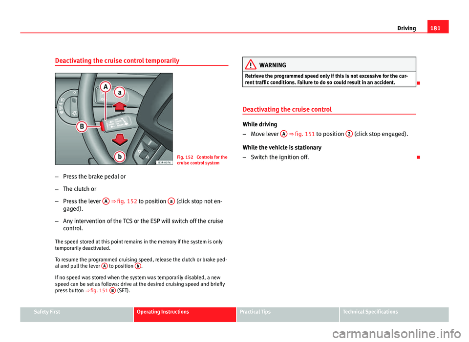 Seat Exeo ST 2011 Manual Online 181
Driving
Deactivating the cruise control temporarily
Fig. 152 Controls for the
cruise control system
– Press the brake pedal or
– The clutch or
– Press the lever A
⇒ fig. 152 to positi Seat Exeo ST 2011 Manual Online 181
Driving
Deactivating the cruise control temporarily
Fig. 152 Controls for the
cruise control system
– Press the brake pedal or
– The clutch or
– Press the lever A
⇒ fig. 152 to positi