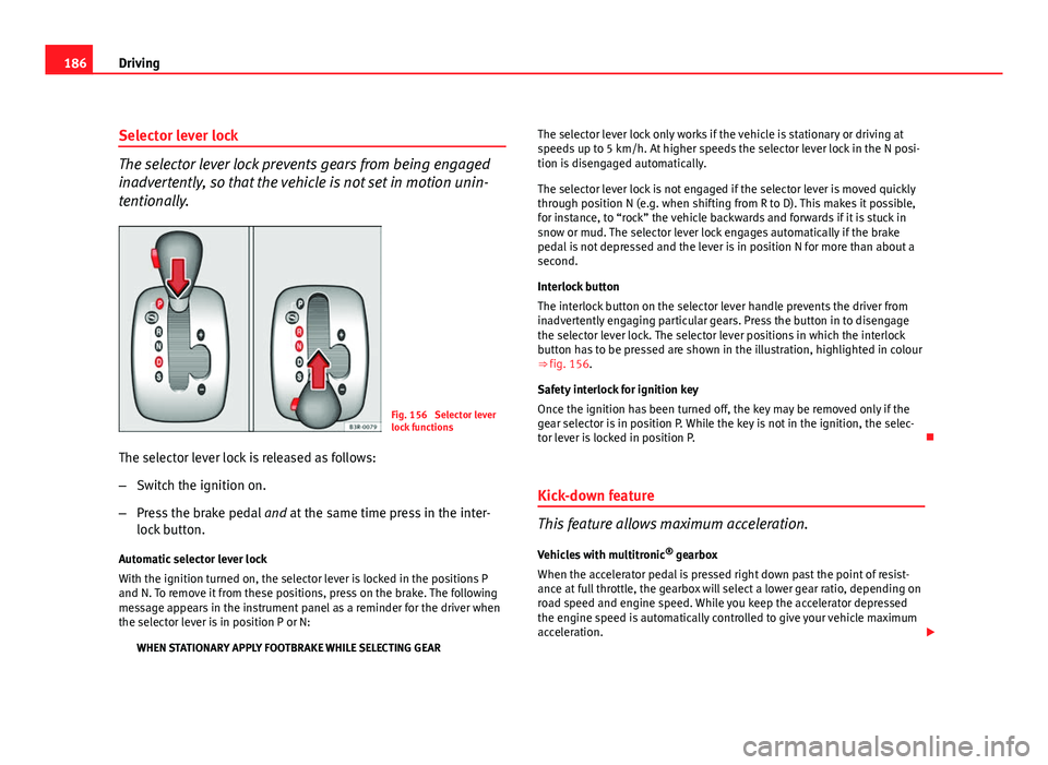 Seat Exeo ST 2011 Owners manual 186Driving
Selector lever lock
The selector lever lock prevents gears from being engaged
inadvertently, so that the vehicle is not set in motion unin-
tentionally.
Fig. 156 Selector lever
lock functi Seat Exeo ST 2011 Owners manual 186Driving
Selector lever lock
The selector lever lock prevents gears from being engaged
inadvertently, so that the vehicle is not set in motion unin-
tentionally.
Fig. 156 Selector lever
lock functi