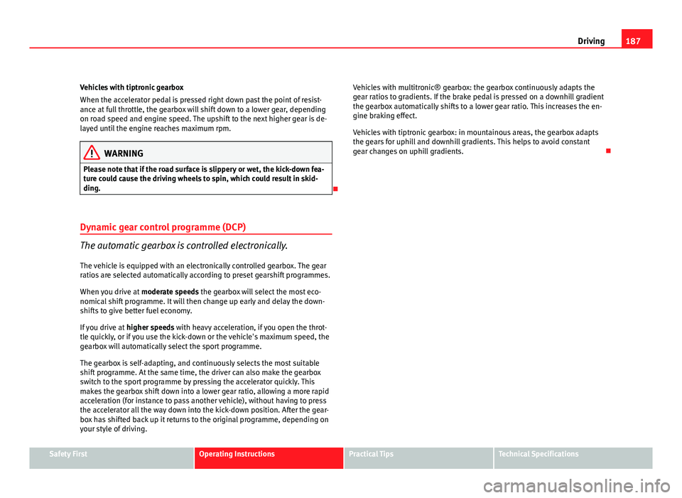 Seat Exeo ST 2011 Owners Manual 187
Driving
Vehicles with tiptronic gearbox
When the accelerator pedal is pressed right down past the point of resist-
ance at full throttle, the gearbox will shift down to a lower gear, depending
on Seat Exeo ST 2011 Owners Manual 187
Driving
Vehicles with tiptronic gearbox
When the accelerator pedal is pressed right down past the point of resist-
ance at full throttle, the gearbox will shift down to a lower gear, depending
on