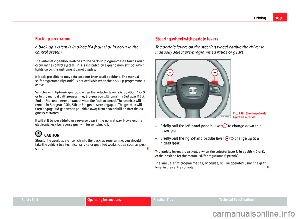 Seat Exeo ST 2011 Owners Guide 189
Driving
Back-up programme
A back-up system is in place if a fault should occur in the
control system.
The automatic gearbox switches to the back-up programme if a fault should
occur in the control Seat Exeo ST 2011 Owners Guide 189
Driving
Back-up programme
A back-up system is in place if a fault should occur in the
control system.
The automatic gearbox switches to the back-up programme if a fault should
occur in the control