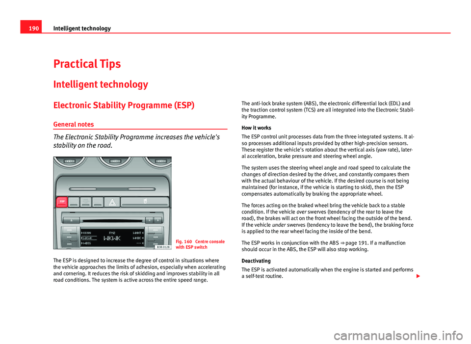 Seat Exeo ST 2011 User Guide 190Intelligent technology
Practical Tips
Intelligent technology
Electronic Stability Programme (ESP) General notes
The Electronic Stability Programme increases the vehicle's
stability on the road. Seat Exeo ST 2011 User Guide 190Intelligent technology
Practical Tips
Intelligent technology
Electronic Stability Programme (ESP) General notes
The Electronic Stability Programme increases the vehicle's
stability on the road.