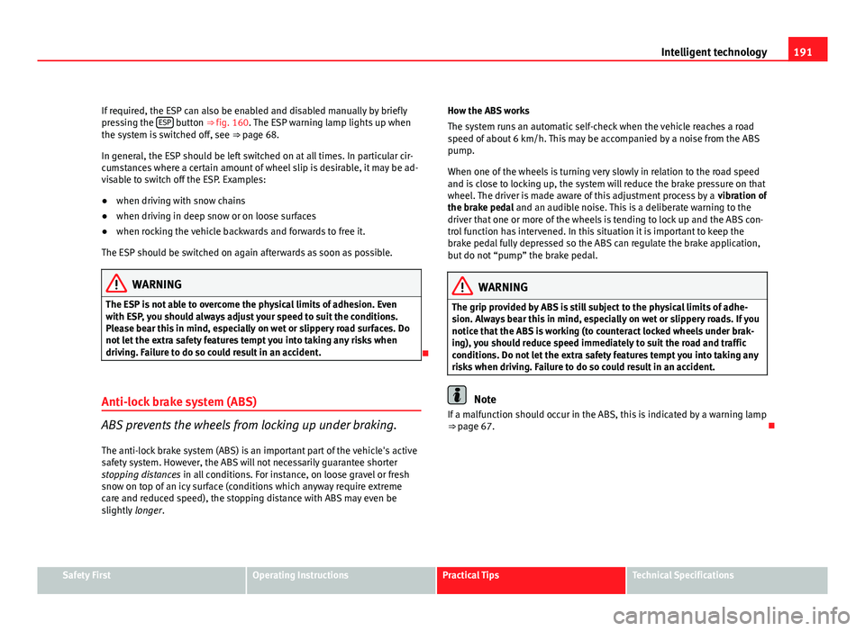 Seat Exeo ST 2011 Owners Manual 191
Intelligent technology
If required, the ESP can also be enabled and disabled manually by briefly
pressing the ESP
button ⇒
fig. 160. The ESP warning lamp lights up when
the system is switch Seat Exeo ST 2011 Owners Manual 191
Intelligent technology
If required, the ESP can also be enabled and disabled manually by briefly
pressing the ESP
button ⇒
fig. 160. The ESP warning lamp lights up when
the system is switch