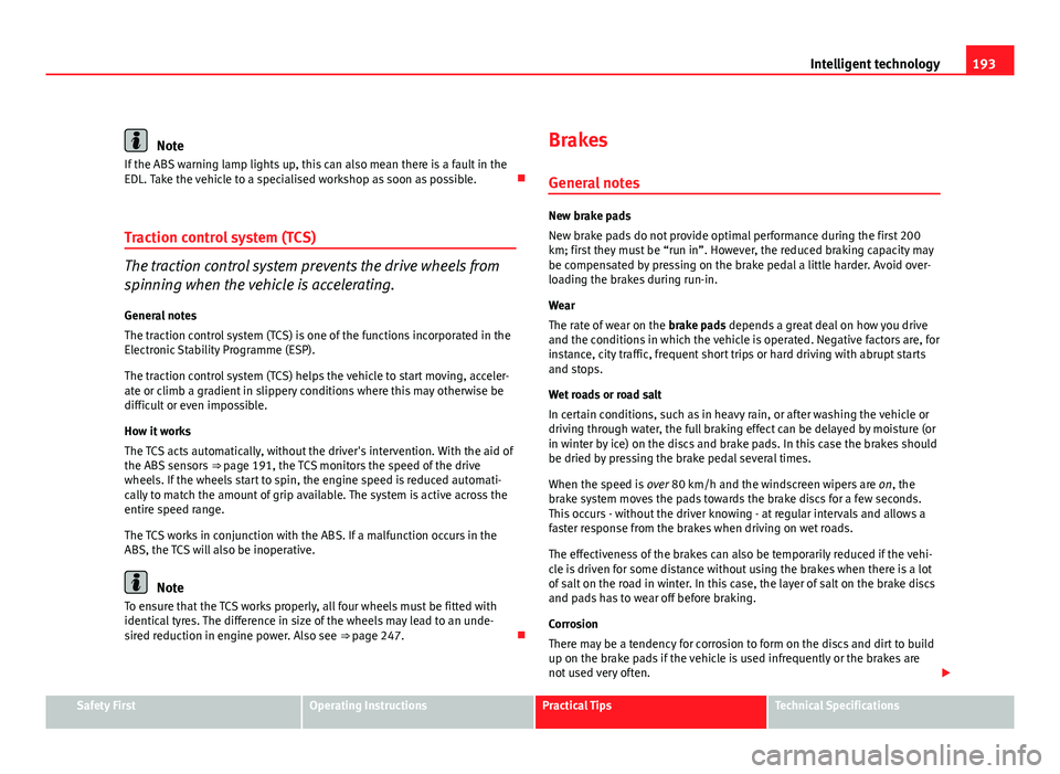 Seat Exeo ST 2011  Owners manual 193
Intelligent technology
Note
If the ABS warning lamp lights up, this can also mean there is a fault in the
EDL. Take the vehicle to a specialised workshop as soon as possible. 
Traction control 