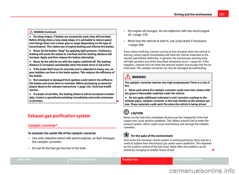 Seat Exeo ST 2011  Owners manual 197
Driving and the environment
WARNING (Continued)
● On steep slopes, if brakes are excessively used, they will overheat.
Before driving down a long steep slope, it is advisable to reduce speed
and