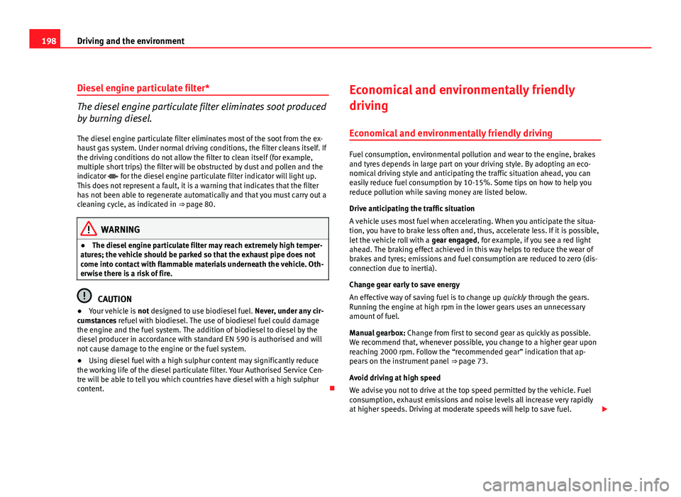 Seat Exeo ST 2011  Owners manual 198Driving and the environment
Diesel engine particulate filter*
The diesel engine particulate filter eliminates soot produced
by burning diesel.
The diesel engine particulate filter eliminates most o