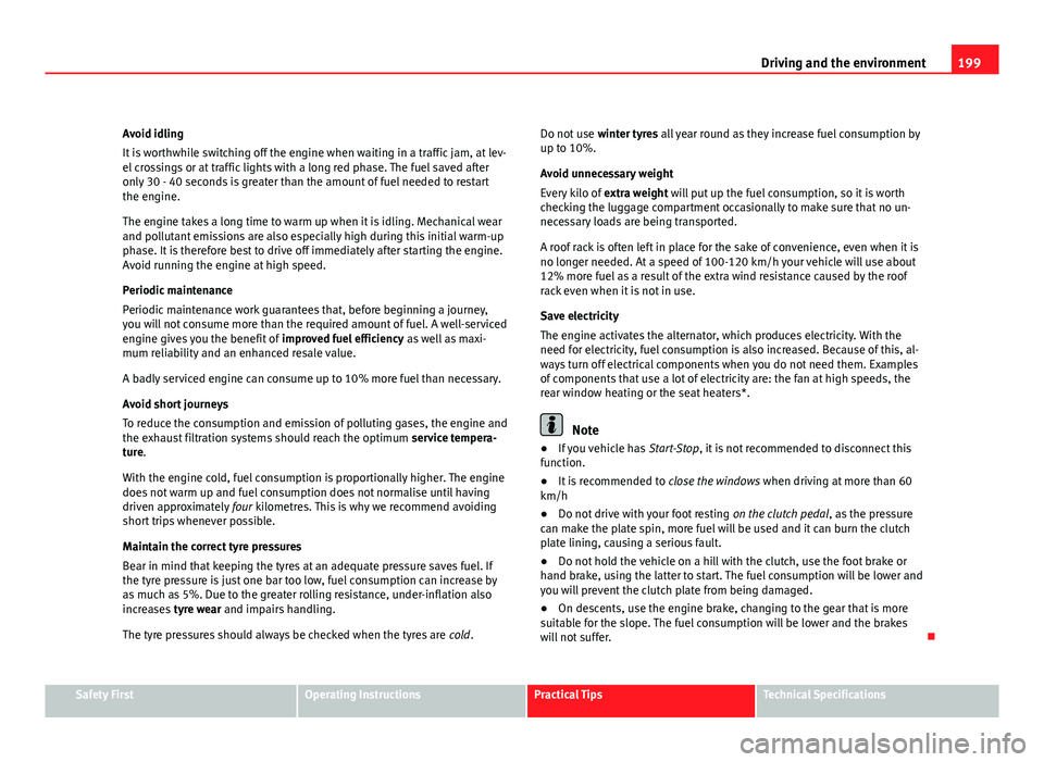 Seat Exeo ST 2011 User Guide 199
Driving and the environment
Avoid idling
It is worthwhile switching off the engine when waiting in a traffic jam, at lev-
el crossings or at traffic lights with a long red phase. The fuel saved af Seat Exeo ST 2011 User Guide 199
Driving and the environment
Avoid idling
It is worthwhile switching off the engine when waiting in a traffic jam, at lev-
el crossings or at traffic lights with a long red phase. The fuel saved af