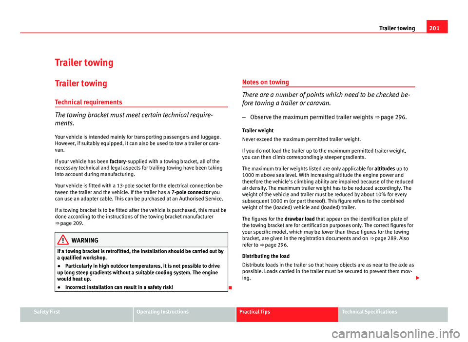 Seat Exeo ST 2011 Owners Guide 201
Trailer towing
Trailer towing Trailer towing
Technical requirements
The towing bracket must meet certain technical require-
ments.
Your vehicle is intended mainly for transporting passengers and l Seat Exeo ST 2011 Owners Guide 201
Trailer towing
Trailer towing Trailer towing
Technical requirements
The towing bracket must meet certain technical require-
ments.
Your vehicle is intended mainly for transporting passengers and l