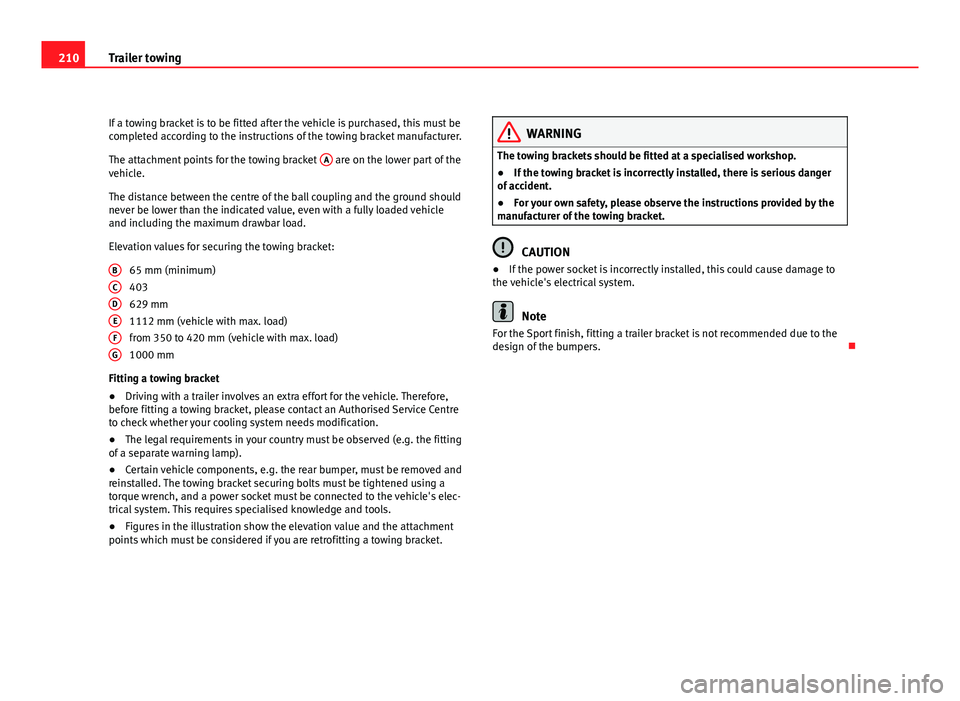 Seat Exeo ST 2011  Owners manual 210Trailer towing
If a towing bracket is to be fitted after the vehicle is purchased, this must be
completed according to the instructions of the towing bracket manufacturer.
The attachment points for