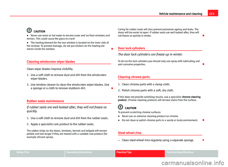 Seat Exeo ST 2011 Owners manual 215
Vehicle maintenance and cleaning
CAUTION
● Never use warm or hot water to remove snow and ice from windows and
mirrors. This could cause the glass to crack!
● The heating element for the rear Seat Exeo ST 2011 Owners manual 215
Vehicle maintenance and cleaning
CAUTION
● Never use warm or hot water to remove snow and ice from windows and
mirrors. This could cause the glass to crack!
● The heating element for the rear