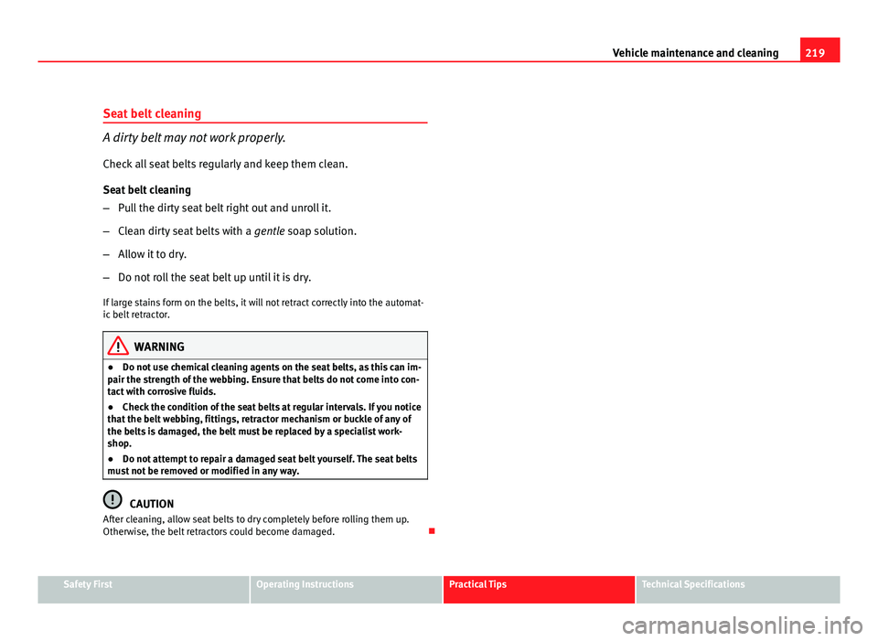 Seat Exeo ST 2011 Owners manual 219
Vehicle maintenance and cleaning
Seat belt cleaning
A dirty belt may not work properly.
Check all seat belts regularly and keep them clean.
Seat belt cleaning
– Pull the dirty seat belt right ou Seat Exeo ST 2011 Owners manual 219
Vehicle maintenance and cleaning
Seat belt cleaning
A dirty belt may not work properly.
Check all seat belts regularly and keep them clean.
Seat belt cleaning
– Pull the dirty seat belt right ou