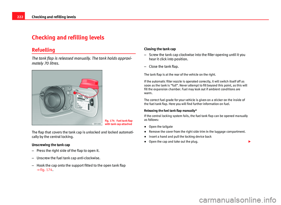 Seat Exeo ST 2011 Owners manual 222Checking and refilling levels
Checking and refilling levels
Refuelling
The tank flap is released manually. The tank holds approxi-
mately 70 litres.
Fig. 174 Fuel tank flap
with tank cap attached
Seat Exeo ST 2011 Owners manual 222Checking and refilling levels
Checking and refilling levels
Refuelling
The tank flap is released manually. The tank holds approxi-
mately 70 litres.
Fig. 174 Fuel tank flap
with tank cap attached