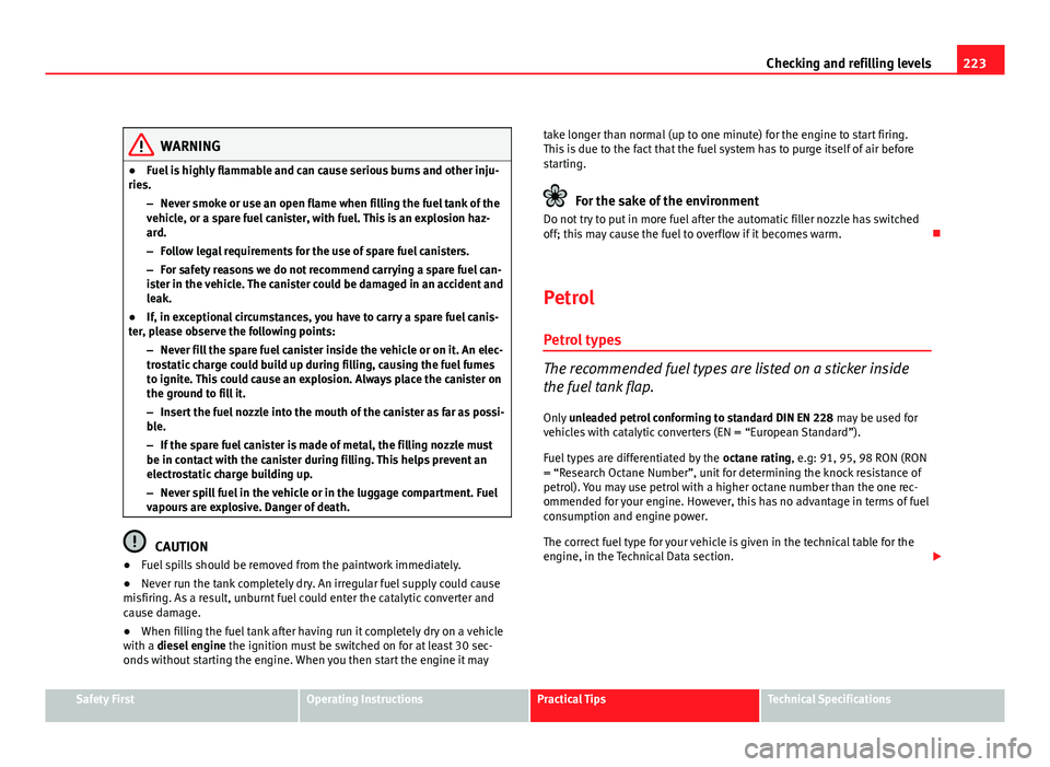 Seat Exeo ST 2011 Owners manual 223
Checking and refilling levels
WARNING
● Fuel is highly flammable and can cause serious burns and other inju-
ries.
–Never smoke or use an open flame when filling the fuel tank of the
vehicle, Seat Exeo ST 2011 Owners manual 223
Checking and refilling levels
WARNING
● Fuel is highly flammable and can cause serious burns and other inju-
ries.
–Never smoke or use an open flame when filling the fuel tank of the
vehicle,