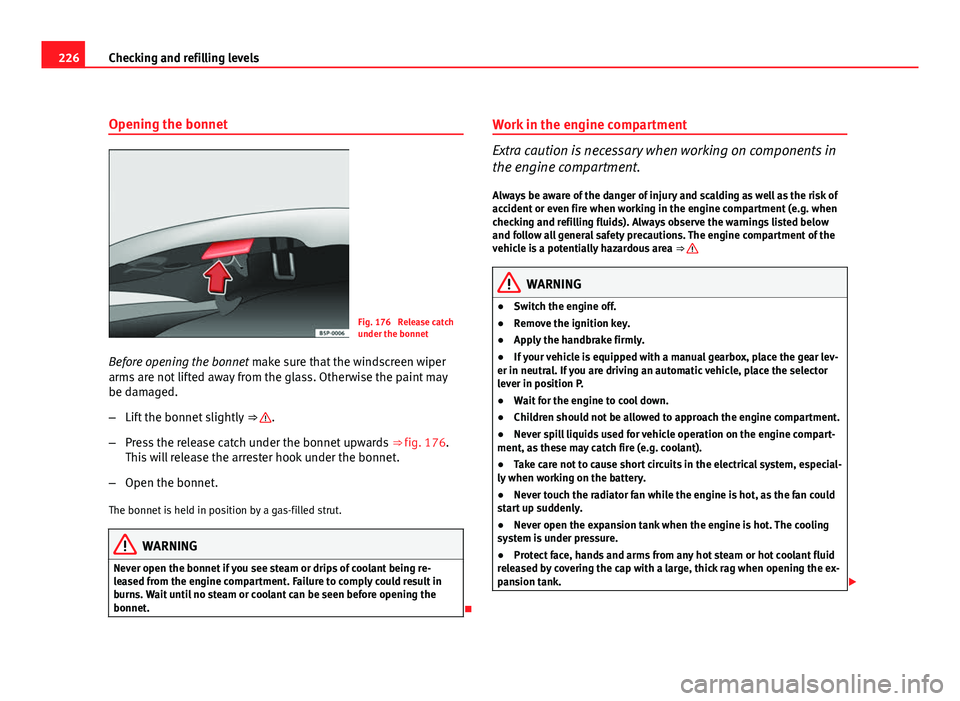 Seat Exeo ST 2011 User Guide 226Checking and refilling levels
Opening the bonnet
Fig. 176 Release catch
under the bonnet
Before opening the bonnet make sure that the windscreen wiper
arms are not lifted away from the glass. Oth Seat Exeo ST 2011 User Guide 226Checking and refilling levels
Opening the bonnet
Fig. 176 Release catch
under the bonnet
Before opening the bonnet make sure that the windscreen wiper
arms are not lifted away from the glass. Oth
